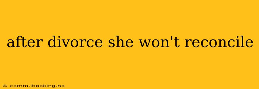 after divorce she won't reconcile