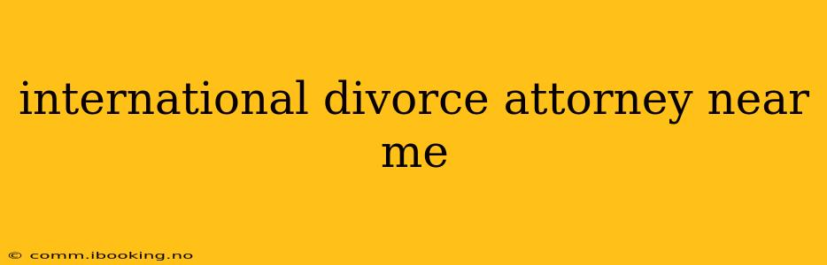 international divorce attorney near me