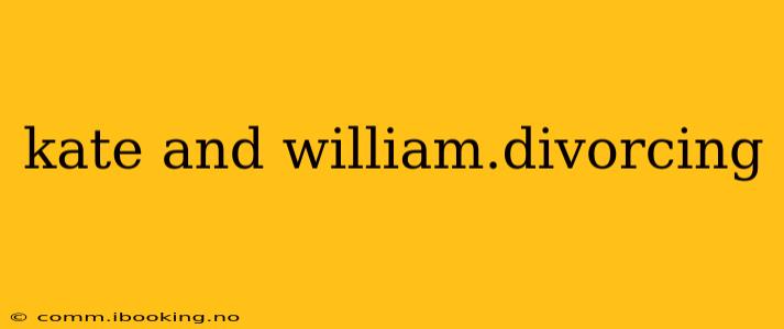 kate and william.divorcing