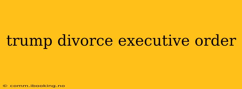 trump divorce executive order